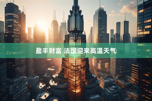 盈丰财富 法国迎来高温天气