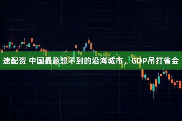 速配资 中国最意想不到的沿海城市，GDP吊打省会